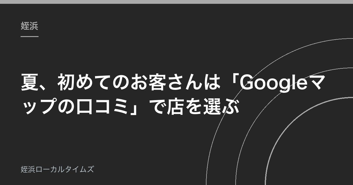 夏、初めてのお客さんは「Googleマップの口コミ」で店を選ぶ｜姪浜の小さなお店が今できる3つのこと