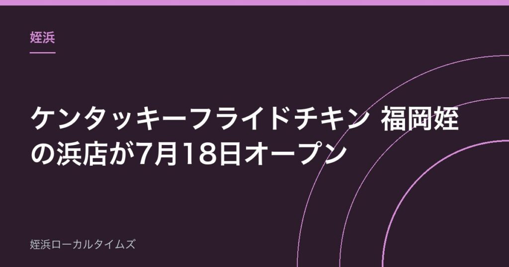 【姪浜】ケンタッキーフライドチキン 福岡姪の浜店が7月18日オープン｜場所・営業時間まとめ