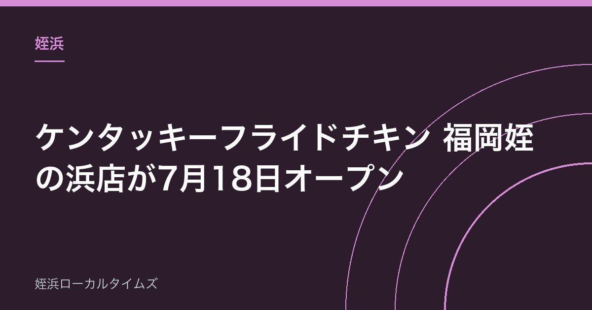 【姪浜】ケンタッキーフライドチキン 福岡姪の浜店が7月18日オープン｜場所・営業時間まとめ
