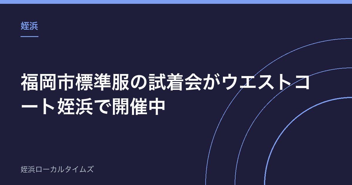 【姪浜】福岡市標準服の試着会がウエストコート姪浜で開催中｜8月25日までの日程まとめ