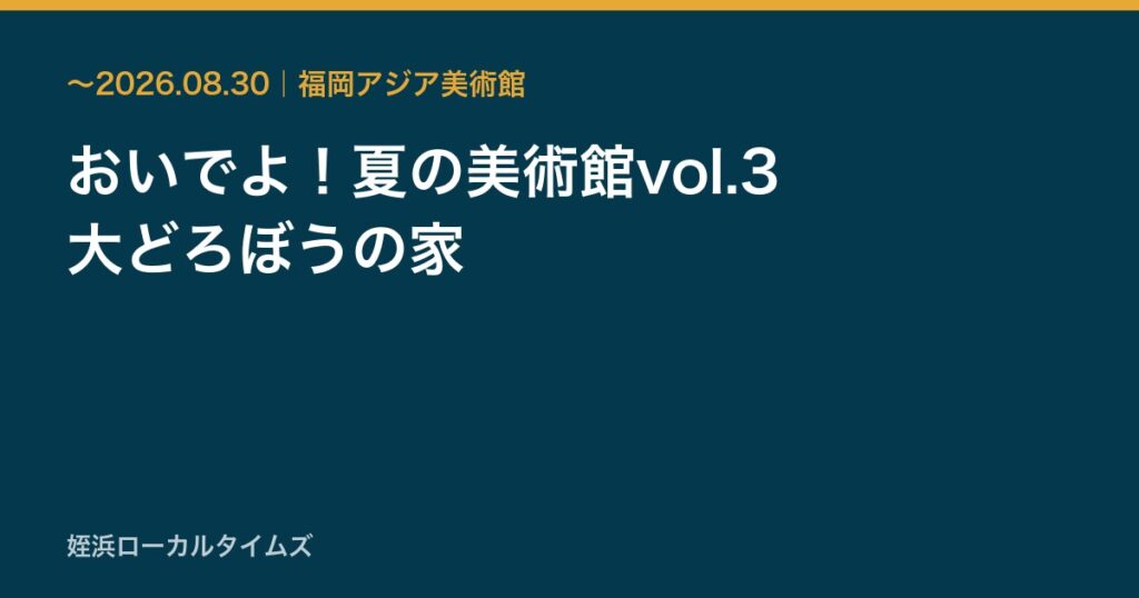 おいでよ！夏の美術館vol.3　大どろぼうの家