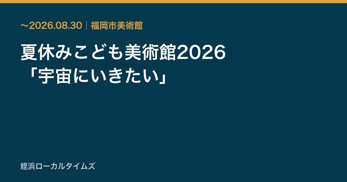 夏休みこども美術館2026　「宇宙にいきたい」