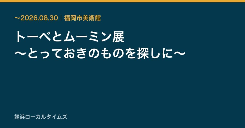 トーベとムーミン展　〜とっておきのものを探しに〜