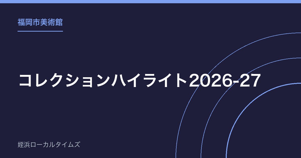 【福岡市美術館】コレクションハイライト2026-27|16,000点から選ぶ近現代美術の通年展示