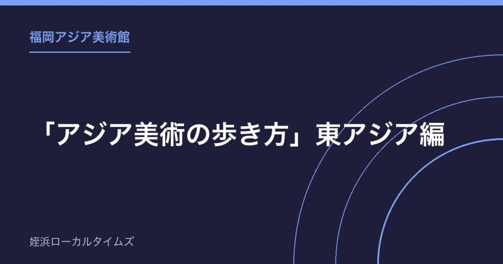 【福岡アジア美術館】「アジア美術の歩き方」東アジア編｜学芸員のギャラリーツアーは予約不要