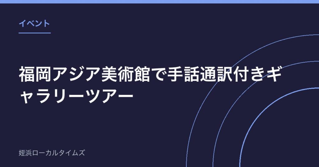 福岡アジア美術館で手話通訳付きギャラリーツアー｜8月22日、当日先着20名