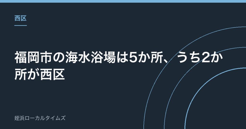 【西区】福岡市の海水浴場は5か所、うち2か所が西区｜大原と能古、水質調査も毎年実施