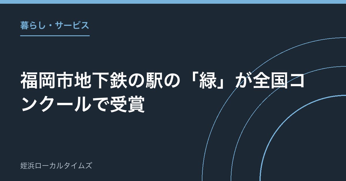 福岡市地下鉄の駅の「緑」が全国コンクールで受賞｜天神・博多・福岡空港の4駅、九州の公共施設では初