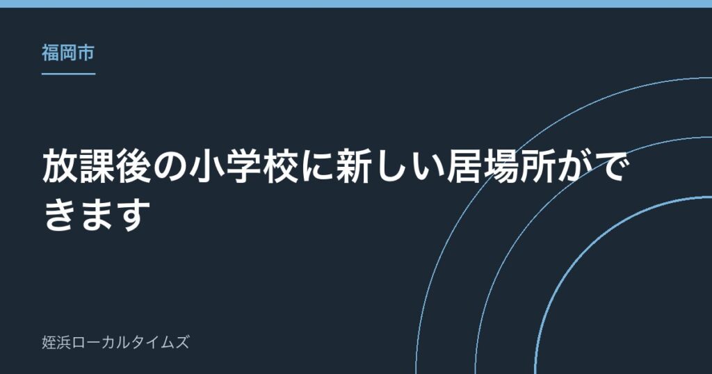 【福岡市】放課後の小学校に新しい居場所ができます｜市内4校でモデル事業がスタート
