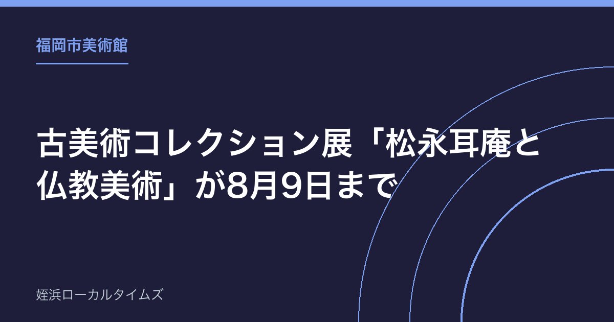 【福岡市美術館】古美術コレクション展「松永耳庵と仏教美術」が8月9日まで｜茶会での使い方も紹介