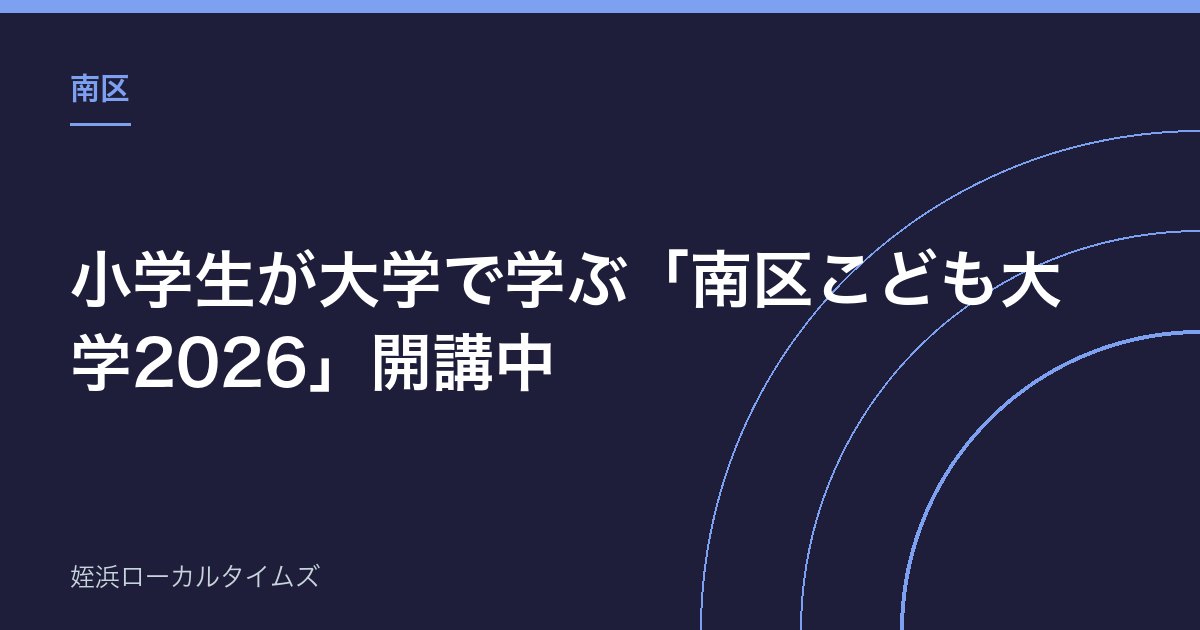 【南区】小学生が大学で学ぶ「南区こども大学2026」開講中|20講座、8月23日まで
