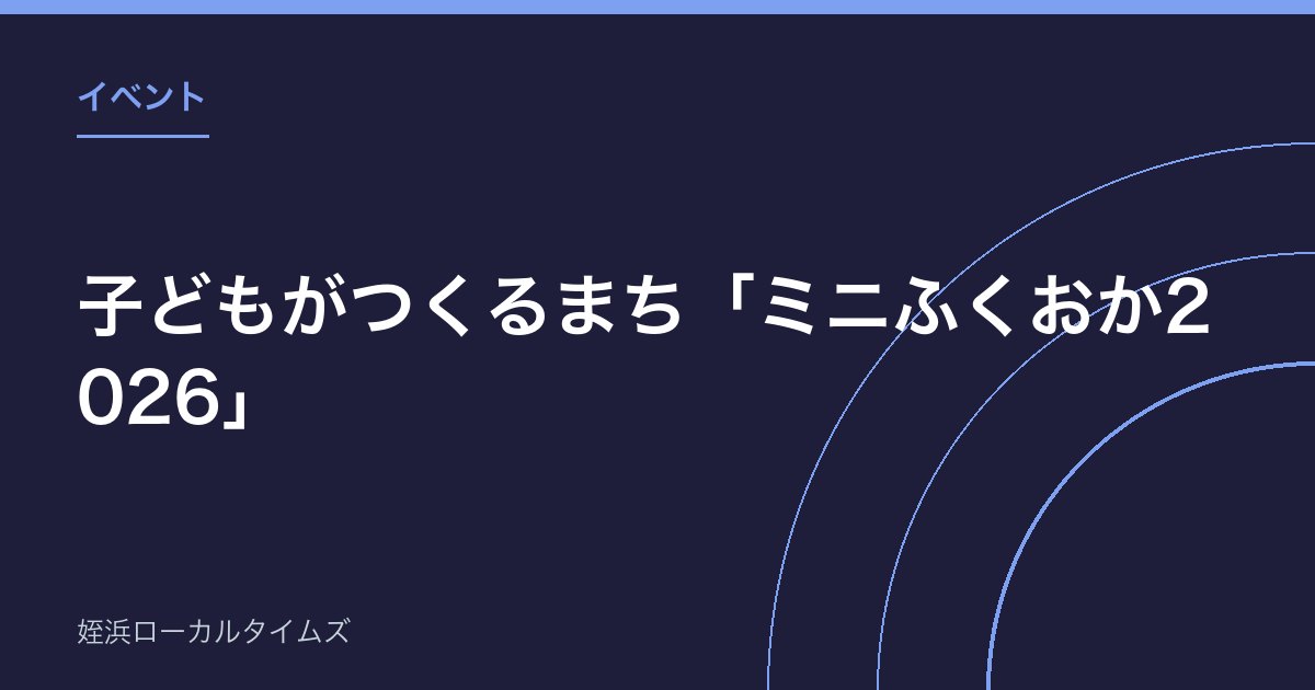 子どもがつくるまち「ミニふくおか2026」｜8月22日・23日、福岡市役所15階で開催