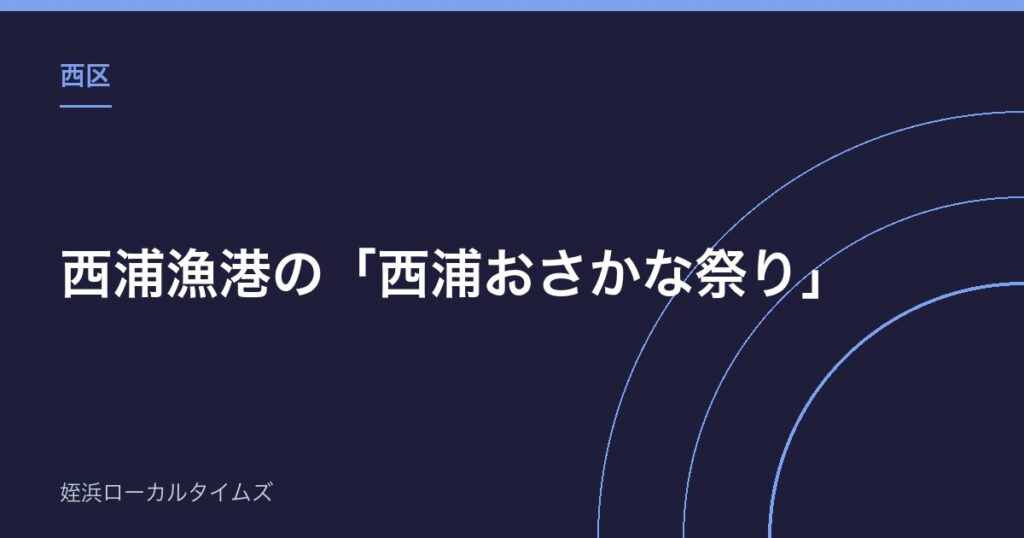 【西区】西浦漁港の「西浦おさかな祭り」｜玄界灘の地魚・活イカ・鯛めしが並ぶ朝市