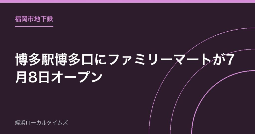 【福岡市地下鉄】博多駅博多口にファミリーマートが7月8日オープン｜駅ナカ6店舗目